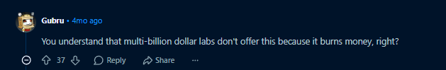 Reddit comment: You understand that multi-billion dollar labs don’t offer this because it burns money, right?